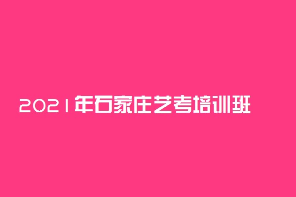 2021年石家庄艺考培训班排名 哪家艺考培训学校好