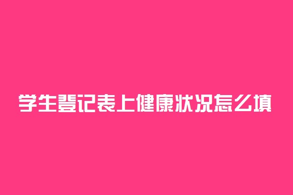 学生登记表上健康状况怎么填 有什么方法