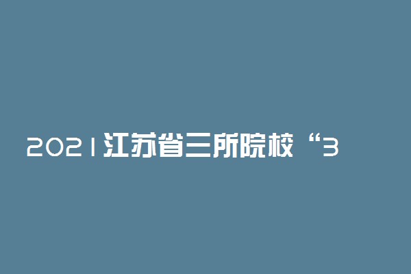 2021江苏省三所院校“3+2”分段培养项目部分专业招生计划变更