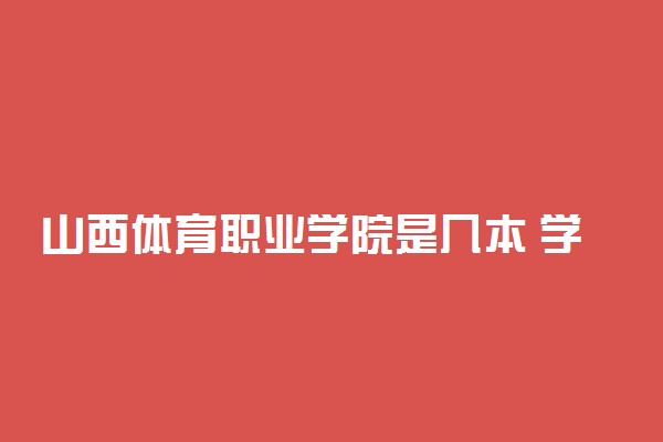 山西体育职业学院是几本 学校怎么样