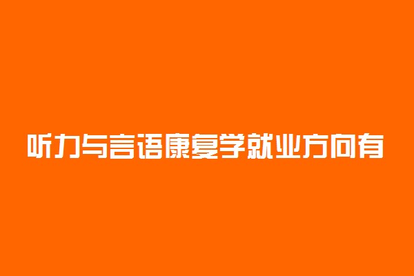 听力与言语康复学就业方向有哪些 有前途吗