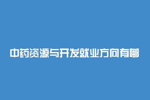 中药资源与开发就业方向有哪些 有前途吗