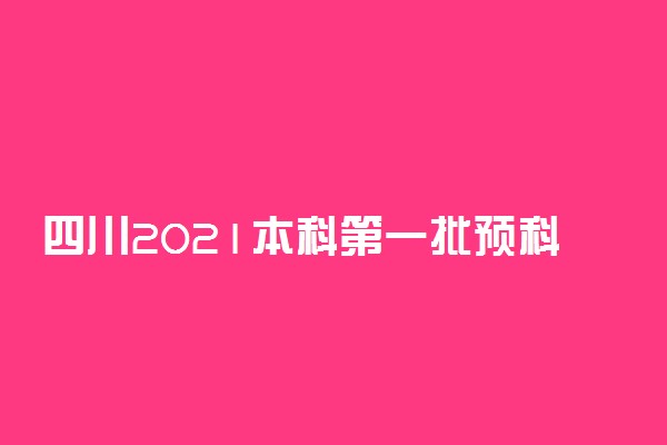 四川2021本科第一批预科未完成计划院校征集志愿计划