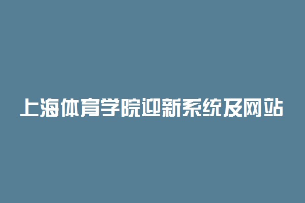 上海体育学院迎新系统及网站入口 2021新生入学须知及注意事项