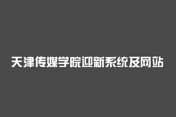 天津传媒学院迎新系统及网站入口 2021新生入学须知及注意事项