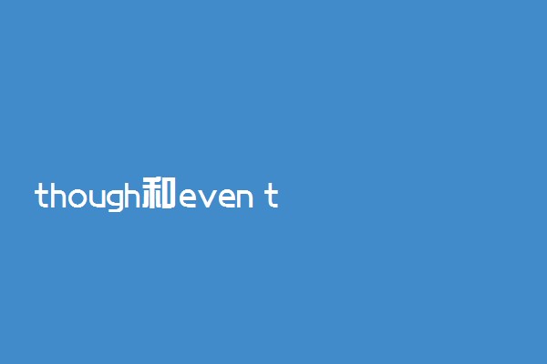 though和even though区别