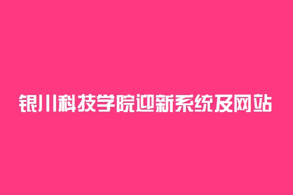 银川科技学院迎新系统及网站入口 2021新生入学须知及注意事项