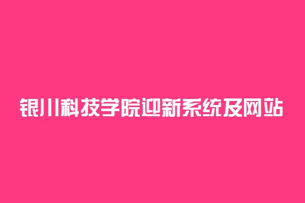 银川科技学院迎新系统及网站入口 2021新生入学须知及注意事项