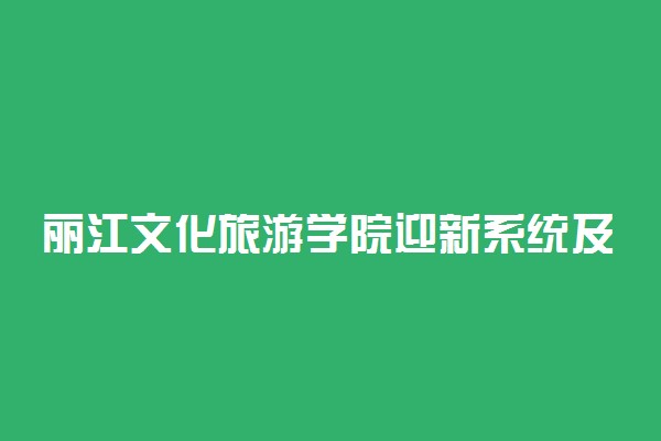 丽江文化旅游学院迎新系统及网站入口 2021新生入学须知及注意事项