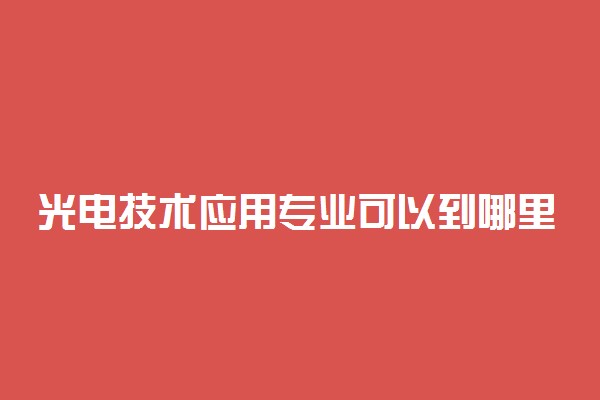 光电技术应用专业可以到哪里上班 工资高吗