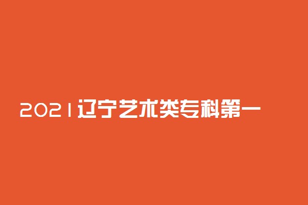 2021辽宁艺术类专科第一阶段剩余计划公布