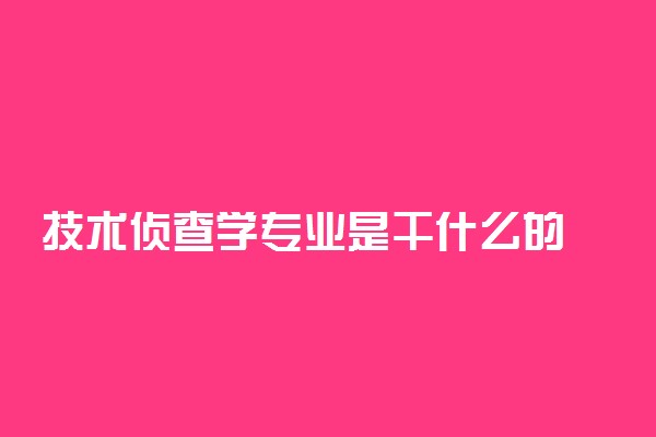 技术侦查学专业是干什么的 好找工作吗
