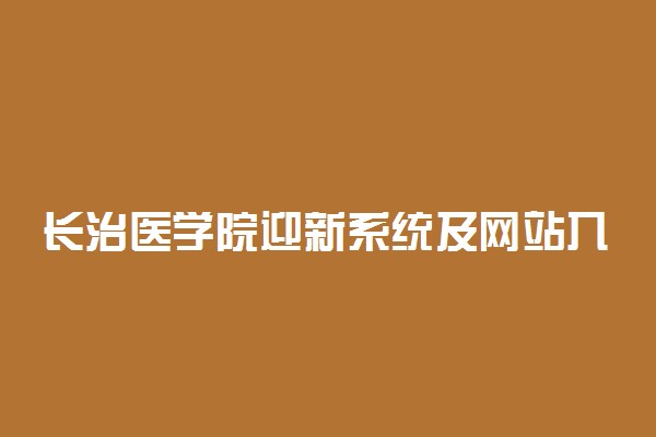 长治医学院迎新系统及网站入口 2021新生入学须知及注意事项