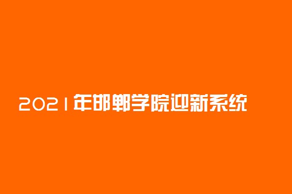 2021年邯郸学院迎新系统 报到流程及入学须知