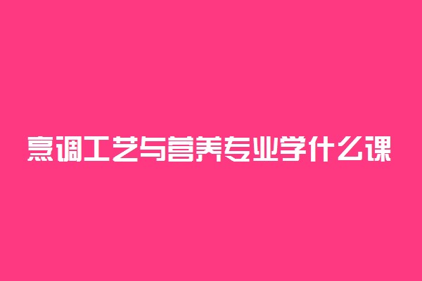 烹调工艺与营养专业学什么课程 有哪些内容