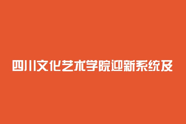 四川文化艺术学院迎新系统及网站入口 2021新生入学须知及注意事项