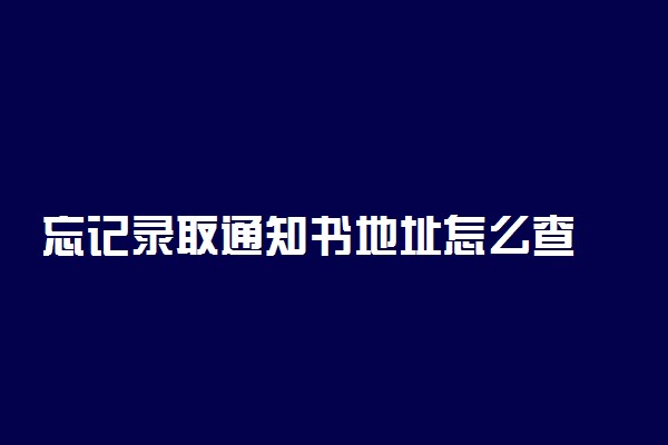 忘记录取通知书地址怎么查 在哪里看
