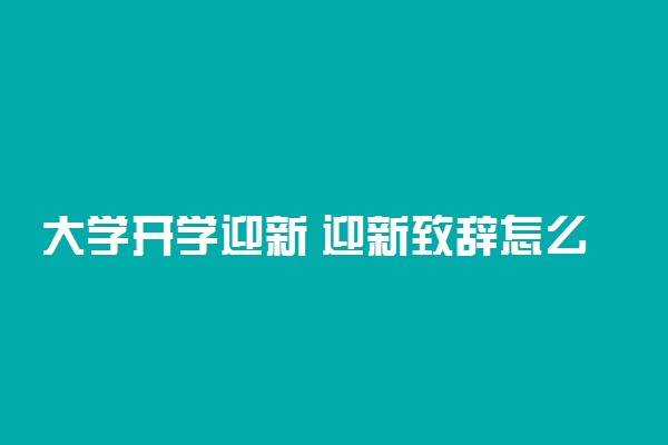 大学开学迎新 迎新致辞怎么说