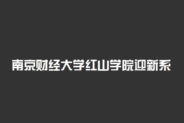 南京财经大学红山学院迎新系统及网站入口 2021新生入学须知及注意事项