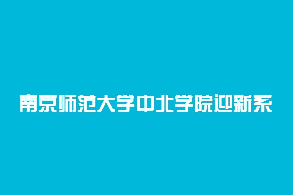 南京师范大学中北学院迎新系统及网站入口 2021新生入学须知及注意事项