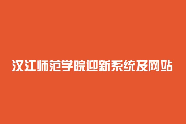 汉江师范学院迎新系统及网站入口 2021新生入学须知及注意事项