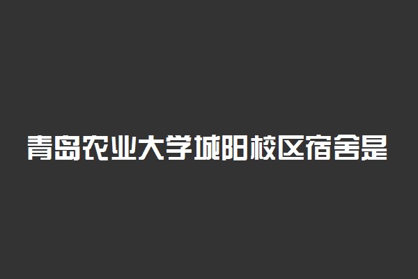 青岛农业大学城阳校区宿舍是几人间 环境怎么样