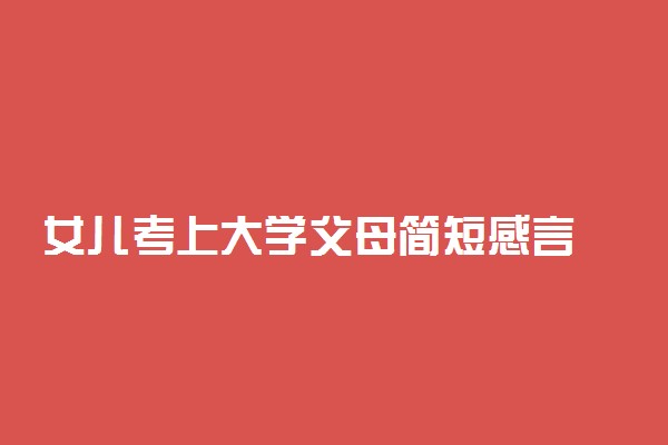 女儿考上大学父母简短感言 祝福语有哪些