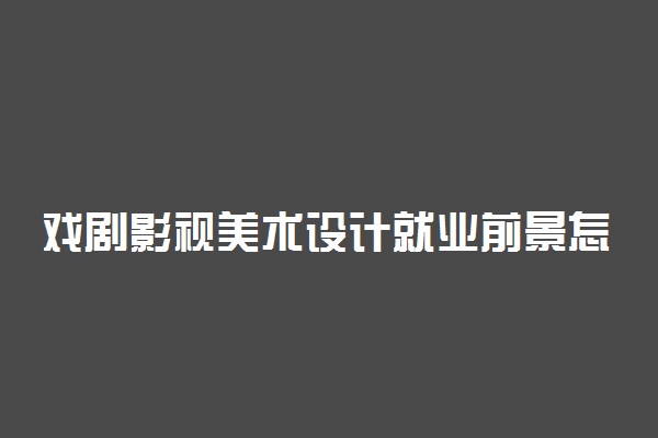 戏剧影视美术设计就业前景怎么样 好就业吗