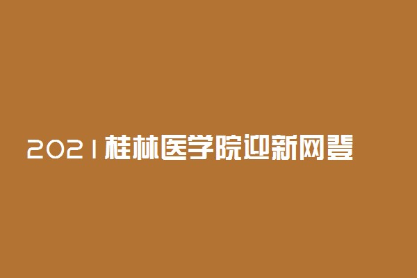 2021桂林医学院迎新网登陆入口 新生报到时间及入学须知
