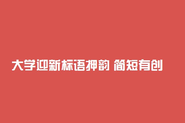大学迎新标语押韵 简短有创意迎新短句