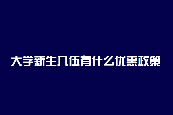 大学新生入伍有什么优惠政策