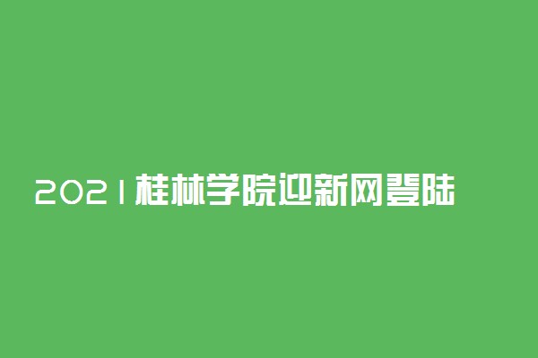 2021桂林学院迎新网登陆入口 新生报到时间及入学须知