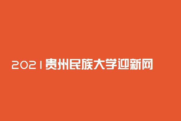 2021贵州民族大学迎新网登陆入口 新生报到时间及入学须知