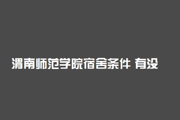 渭南师范学院宿舍条件 有没有空调