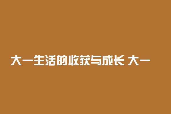 大一生活的收获与成长 大一学生心得体会范文