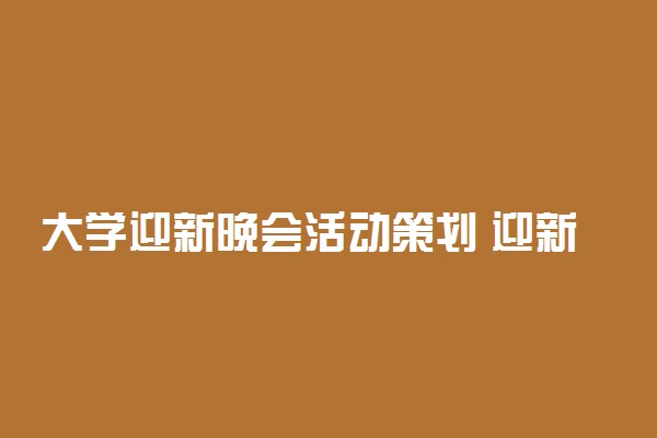 大学迎新晚会活动策划 迎新晚会方案