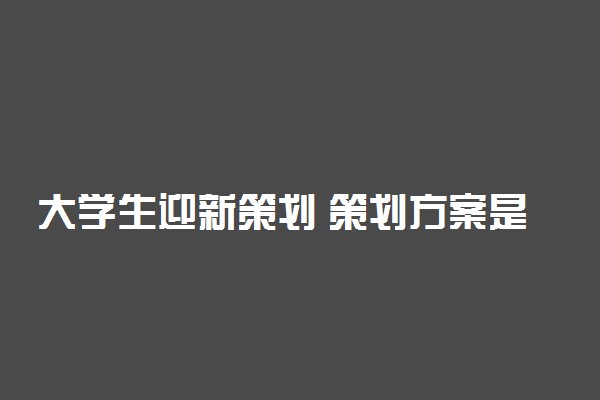 大学生迎新策划 策划方案是什么