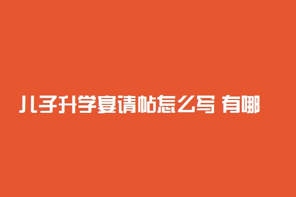 儿子升学宴请帖怎么写 有哪些范文参考