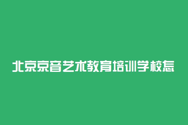 北京京音艺术教育培训学校怎么样 好不好