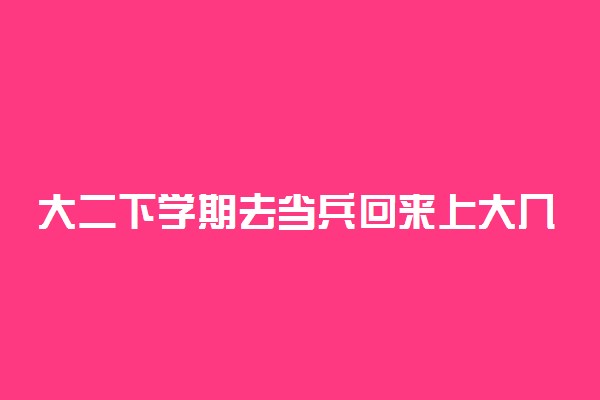 大二下学期去当兵回来上大几