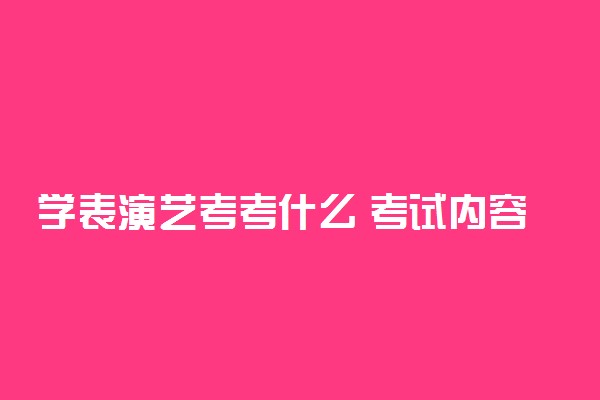 学表演艺考考什么 考试内容是什么