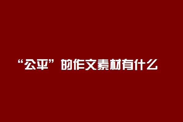 “公平”的作文素材有什么 议论文素材精选