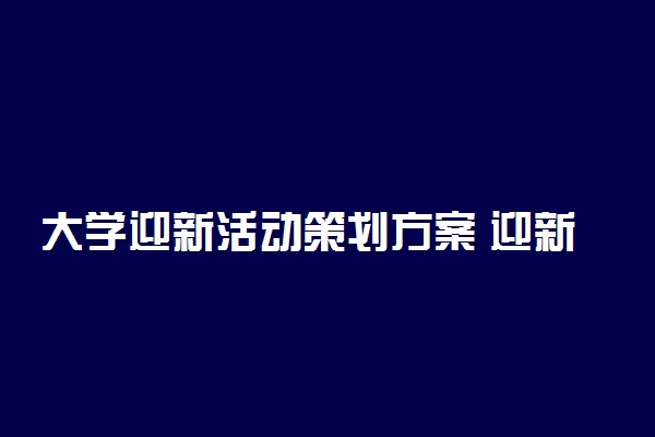 大学迎新活动策划方案 迎新的点子