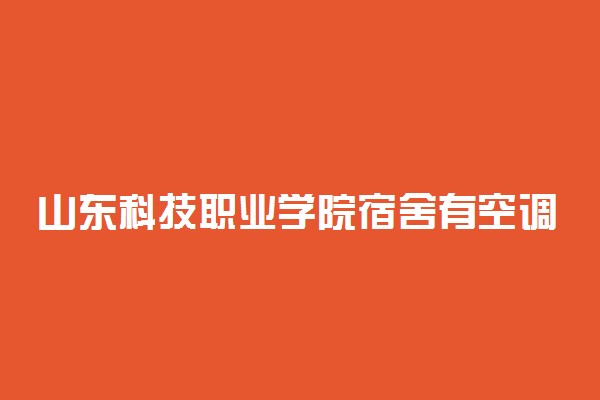 山东科技职业学院宿舍有空调吗 有独立卫浴吗