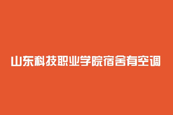 山东科技职业学院宿舍有空调吗 有独立卫浴吗