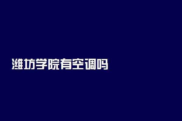 潍坊学院有空调吗