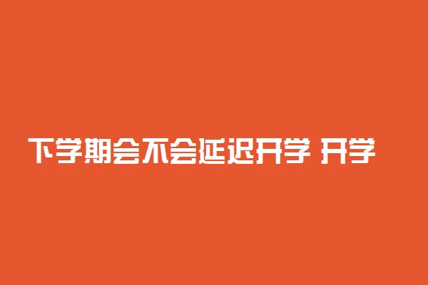 下学期会不会延迟开学 开学时间是什么时候