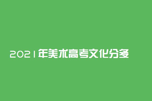 2021年美术高考文化分多少 本科线多少