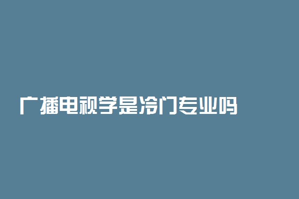 广播电视学是冷门专业吗