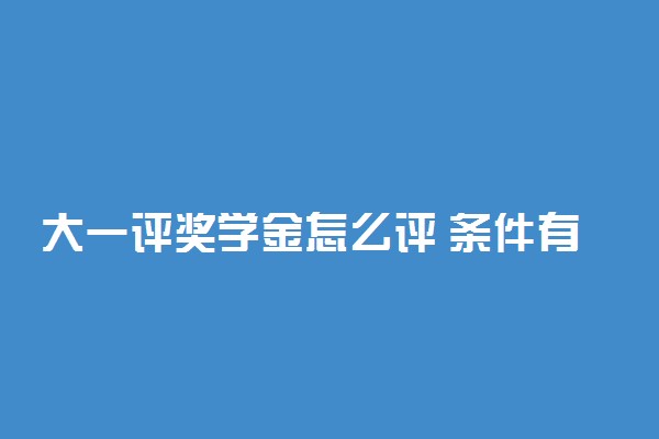 大一评奖学金怎么评 条件有哪些